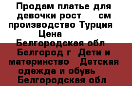 Продам платье для девочки рост 122 см производство Турция › Цена ­ 900 - Белгородская обл., Белгород г. Дети и материнство » Детская одежда и обувь   . Белгородская обл.